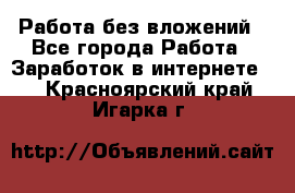 Работа без вложений - Все города Работа » Заработок в интернете   . Красноярский край,Игарка г.